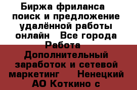 Биржа фриланса – поиск и предложение удалённой работы онлайн - Все города Работа » Дополнительный заработок и сетевой маркетинг   . Ненецкий АО,Коткино с.
